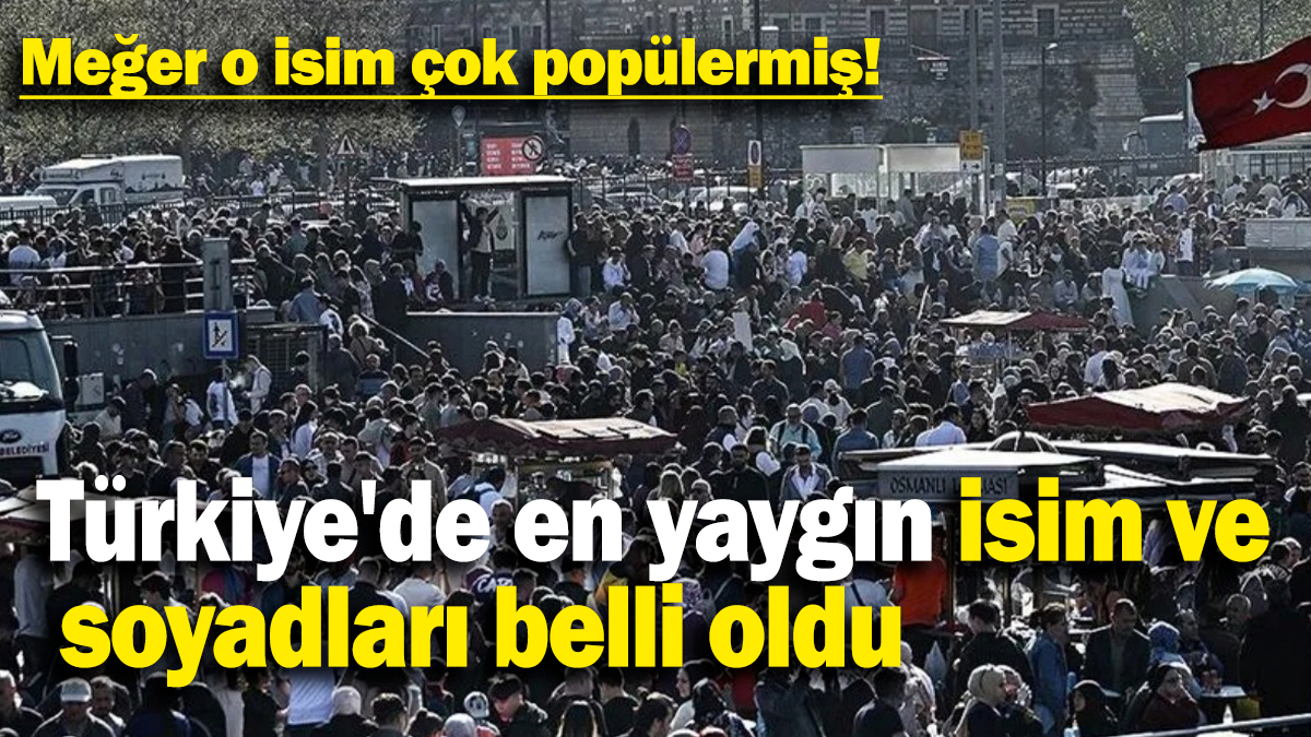 Türkiye'nin En Popüler İsim ve Soyadları Belli Oldu: Adın ve Soyadın Listede Var mı?