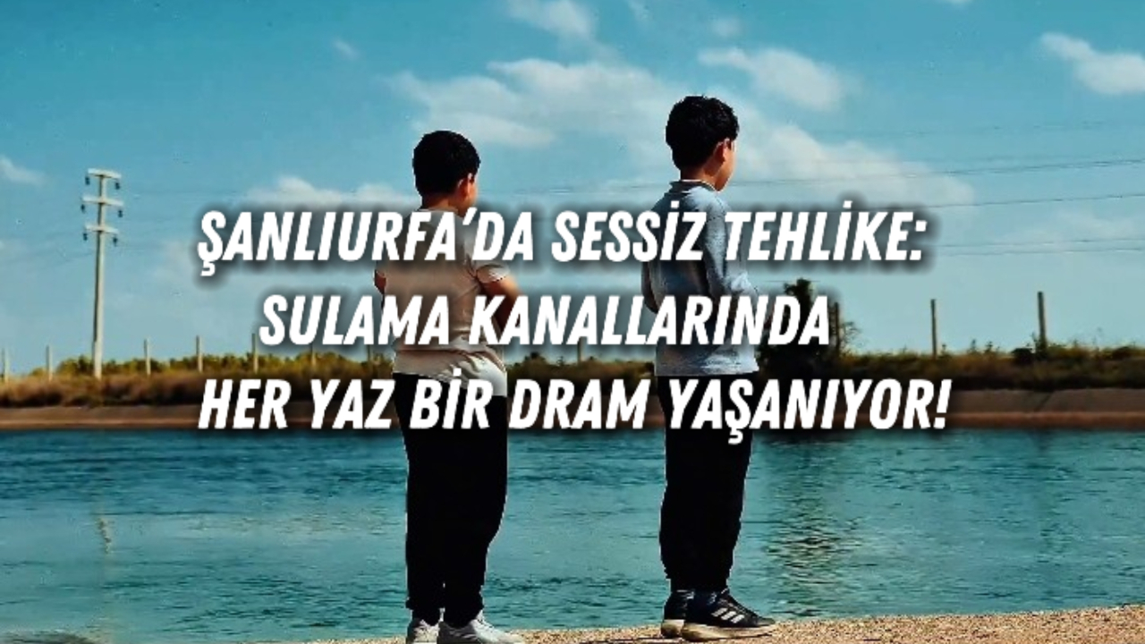 Şanlıurfa’da Sessiz Tehlike: Sulama Kanallarında Her Yaz Bir Dram Yaşanıyor!