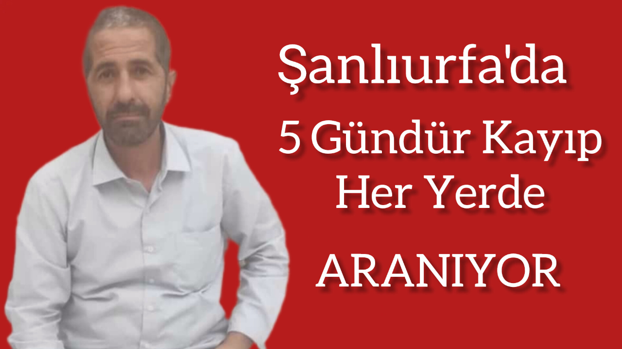 Şanlıurfa’da Gizemli Kayıp! 50 Yaşındaki İdan Eren’den 5 Gündür Haber Yok