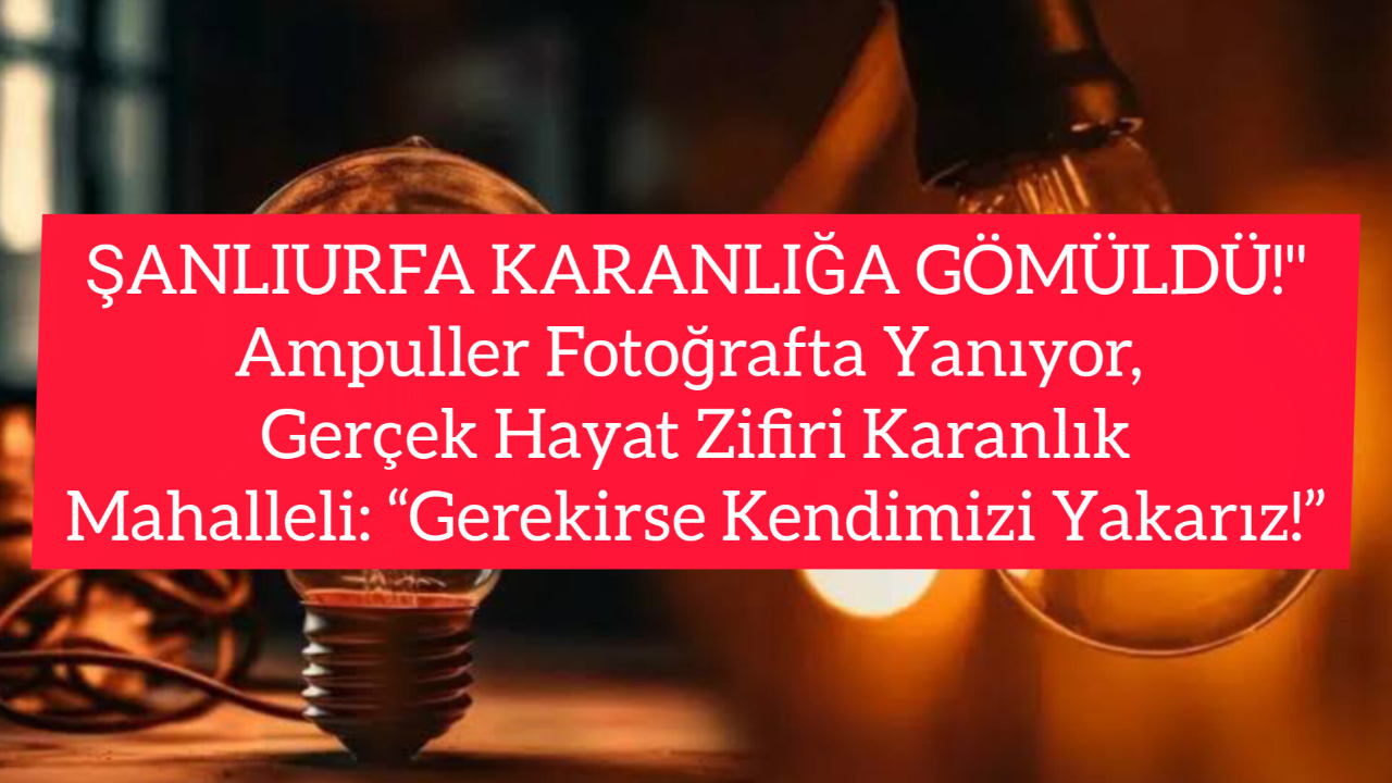 Şanlıurfa’da Elektrik İsyanı! Mahalleli Gece Nöbetine Başladı: “Gerekirse Kendimizi Yakarız!”
