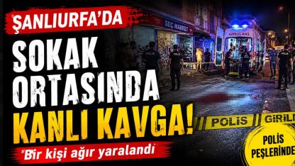 Şanlıurfa'da sokak ortasında kanlı kavga: Bir kişi ağır yaralandı