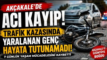 Akçakale'de Acı Kayıp: Trafik Kazasında Yaralanan Genç Hayata Tutunamadı