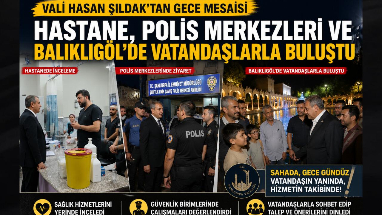 Vali Hasan Şıldak’tan Gece Mesaisi: Hastane, Polis Merkezleri ve Balıklıgöl’de Vatandaşlarla Buluştu