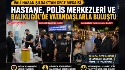 Vali Hasan Şıldak’tan Gece Mesaisi: Hastane, Polis Merkezleri ve Balıklıgöl’de Vatandaşlarla Buluştu