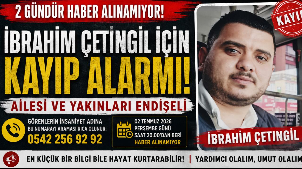 2 Gündür Haber Alınamıyor: İbrahim Çetingil İçin Kayıp Alarmı! Ailesi ve Yakınları Endişeli
