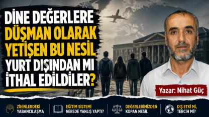 Dine Değerlere Düşman Olarak Yetişen Bu Nesil Yurt Dışından Mı İthal Edildiler?