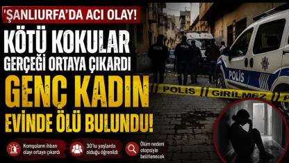Şanlıurfa'da Acı Olay: Kötü Kokular Gerçeği Ortaya Çıkardı, Genç Kadın Evinde Ölü Bulundu