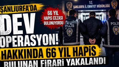 Şanlıurfa'da Dev Operasyon! Hakkında 66 Yıl Hapis Bulunan Firari Yakalandı
