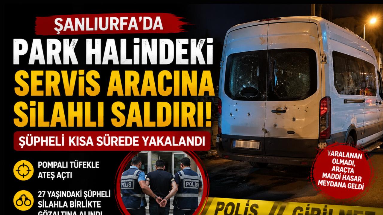 Şanlıurfa'da Park Halindeki Servis Aracına Silahlı Saldırı: Şüpheli Kısa Sürede Gözaltında