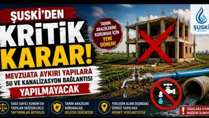 ŞUSKİ'den kritik karar: Mevzuata aykırı yapılara su ve kanalizasyon bağlantısı yapılmayacak