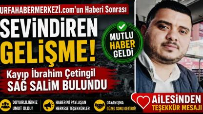 URFAHABERMERKEZİ.com'un Haberi Sonrası Sevindiren Gelişme! Kayıp İbrahim Çetingil Sağ Salim Bulundu